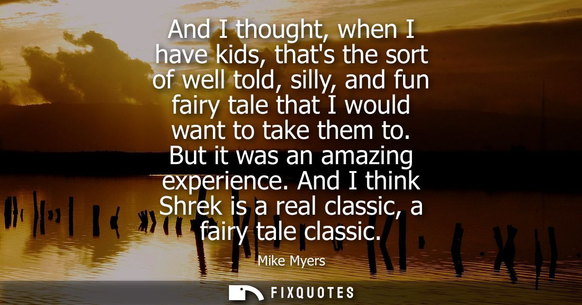 And I thought, when I have kids, thats the sort of well told, silly, and fun fairy tale that I would want to take them t