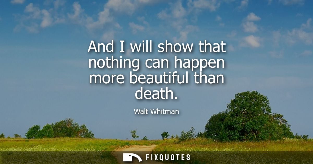And I will show that nothing can happen more beautiful than death