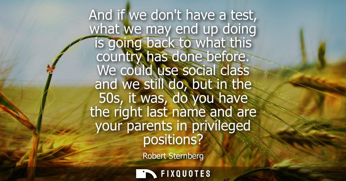And if we dont have a test, what we may end up doing is going back to what this country has done before.