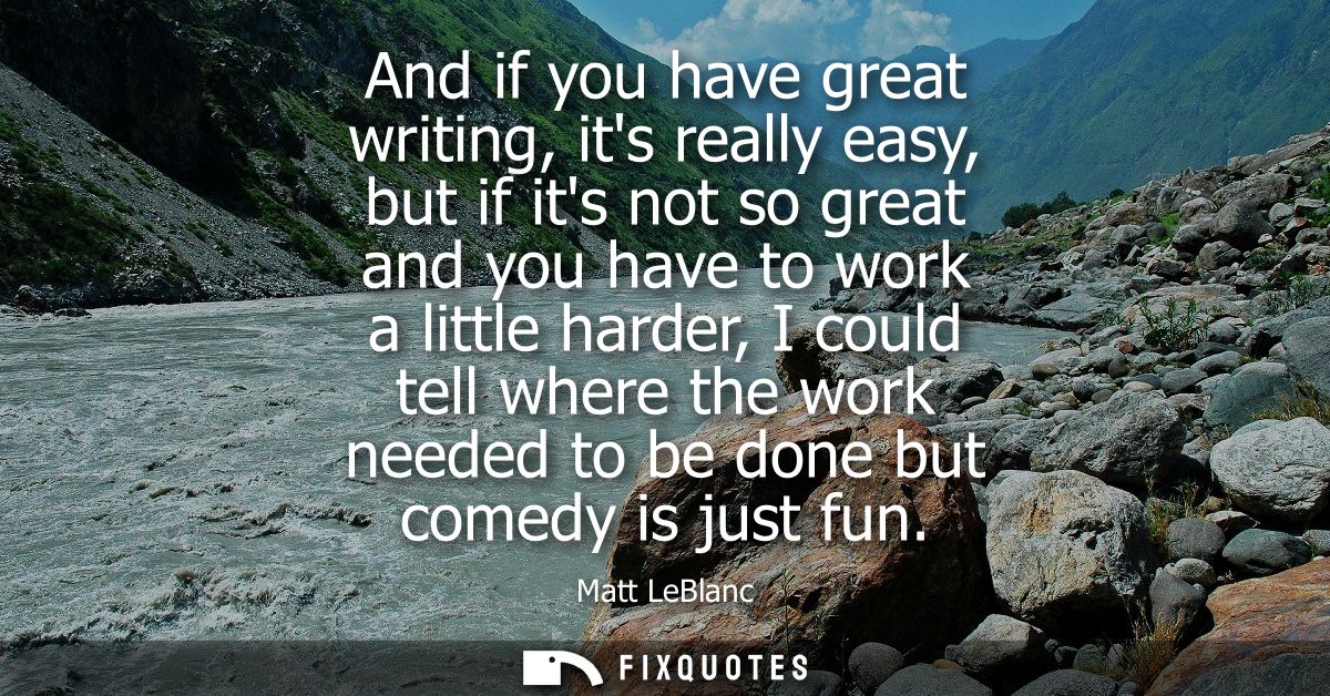 And if you have great writing, its really easy, but if its not so great and you have to work a little harder, I could te