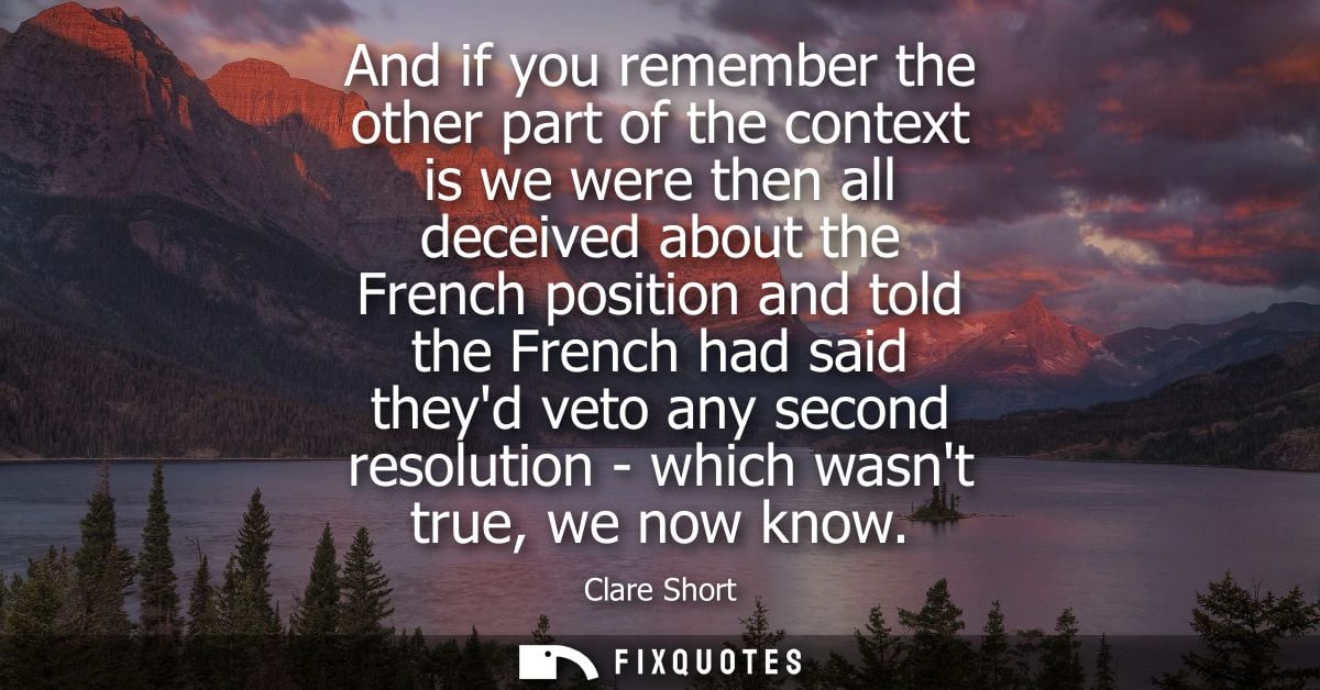 And if you remember the other part of the context is we were then all deceived about the French position and told the Fr