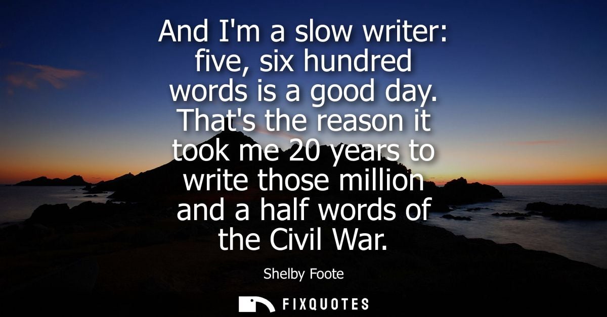 And Im a slow writer: five, six hundred words is a good day. Thats the reason it took me 20 years to write those million