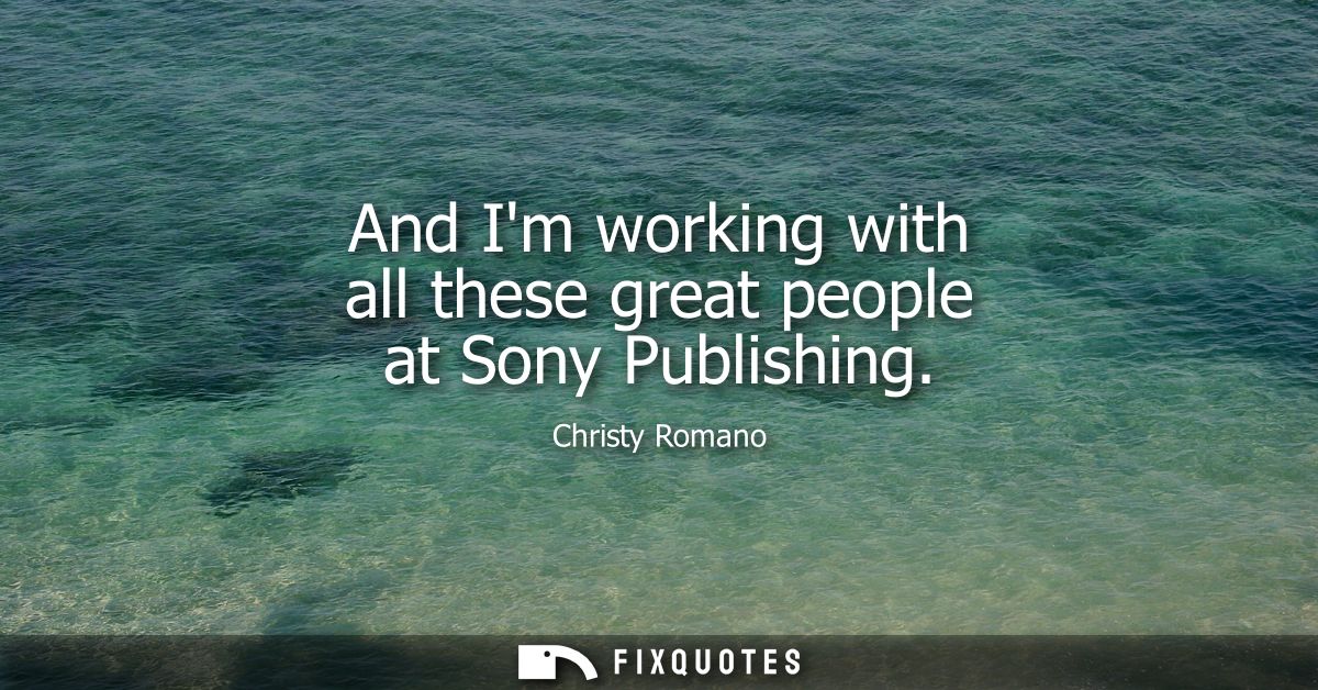And Im working with all these great people at Sony Publishing