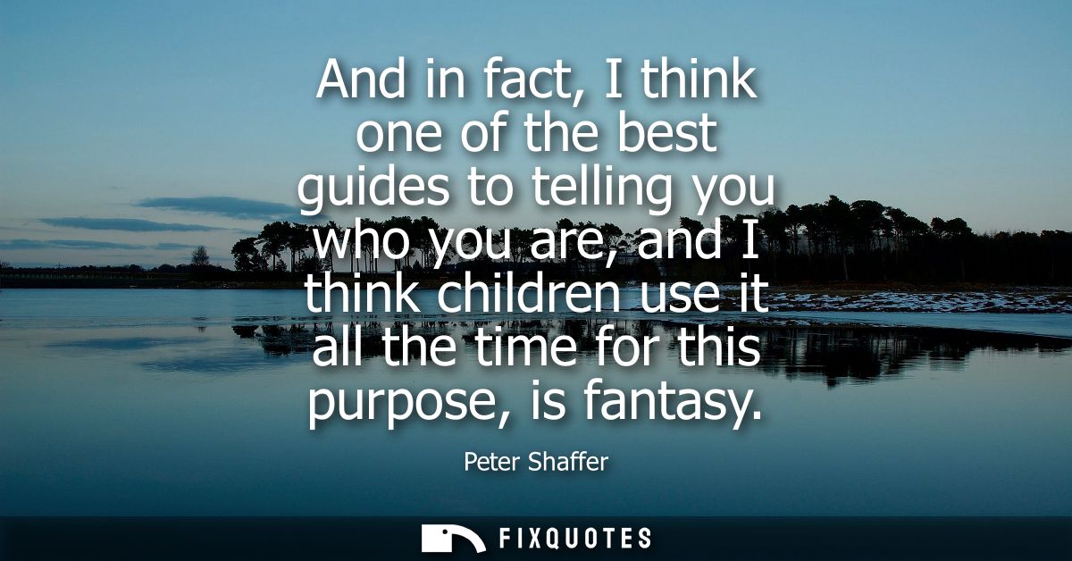 And in fact, I think one of the best guides to telling you who you are, and I think children use it all the time for thi