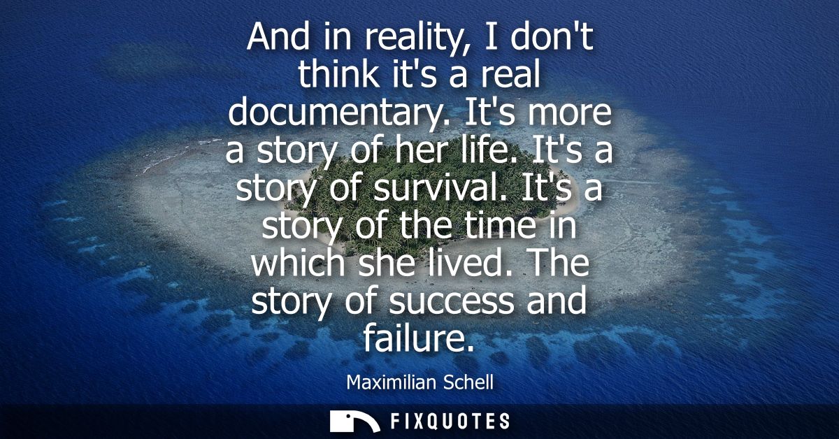 And in reality, I dont think its a real documentary. Its more a story of her life. Its a story of survival. Its a story 