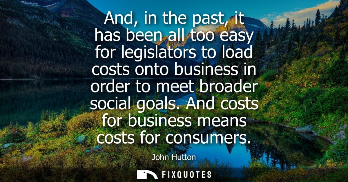 And, in the past, it has been all too easy for legislators to load costs onto business in order to meet broader social g