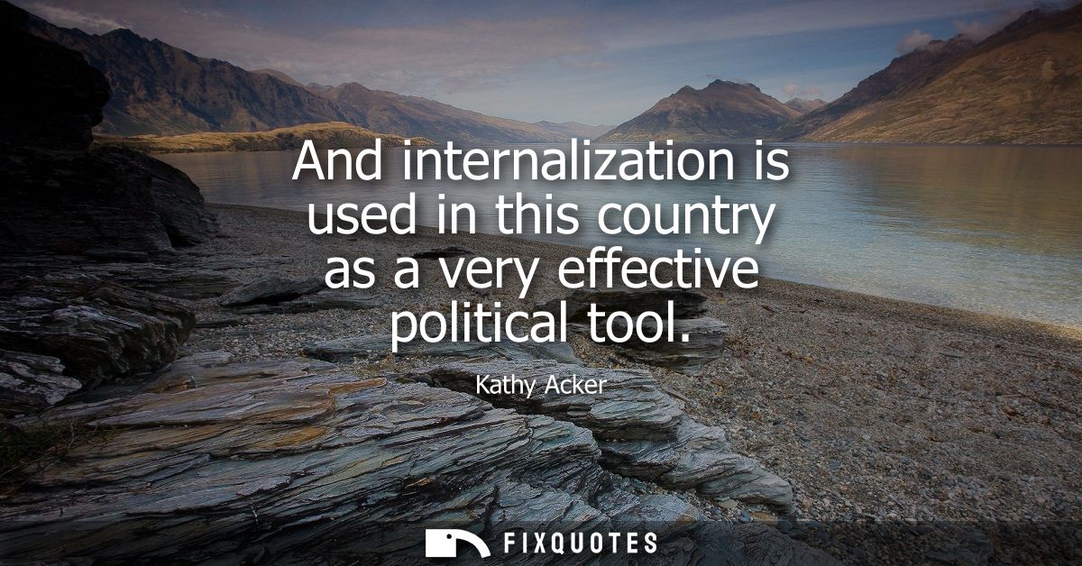 And internalization is used in this country as a very effective political tool