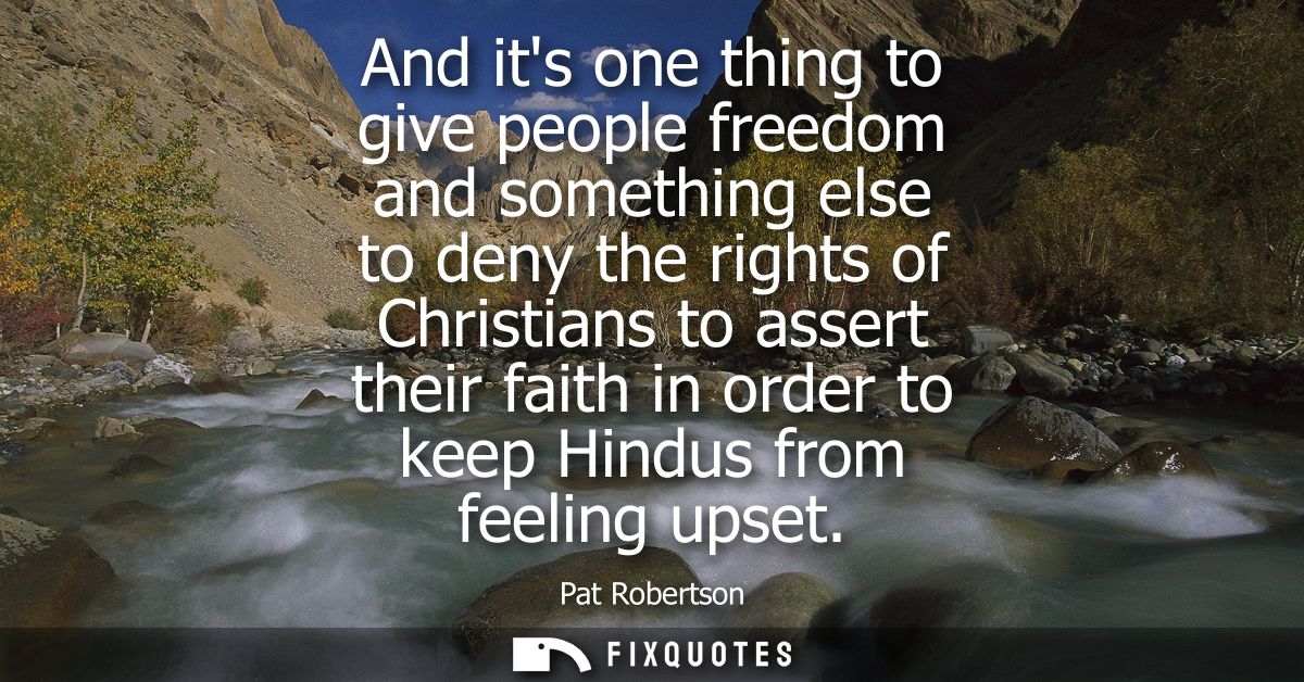And its one thing to give people freedom and something else to deny the rights of Christians to assert their faith in or
