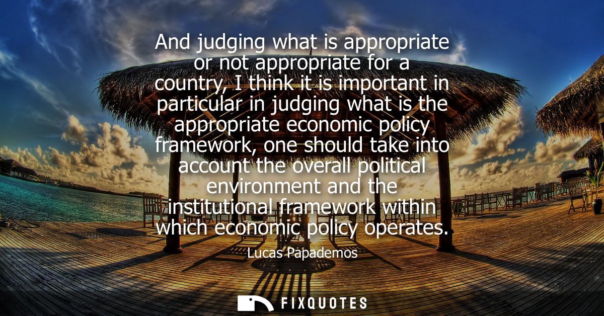 And judging what is appropriate or not appropriate for a country, I think it is important in particular in judging what 