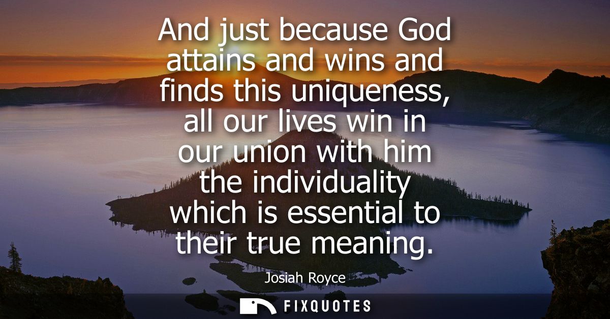 And just because God attains and wins and finds this uniqueness, all our lives win in our union with him the individuali