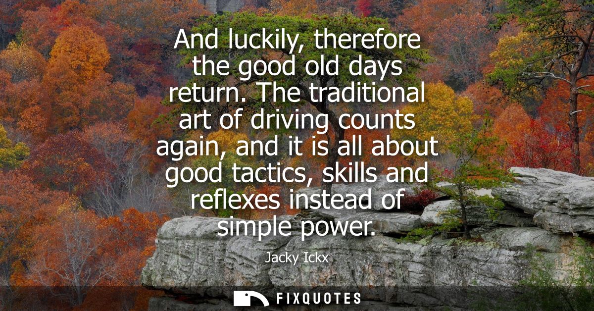 And luckily, therefore the good old days return. The traditional art of driving counts again, and it is all about good t