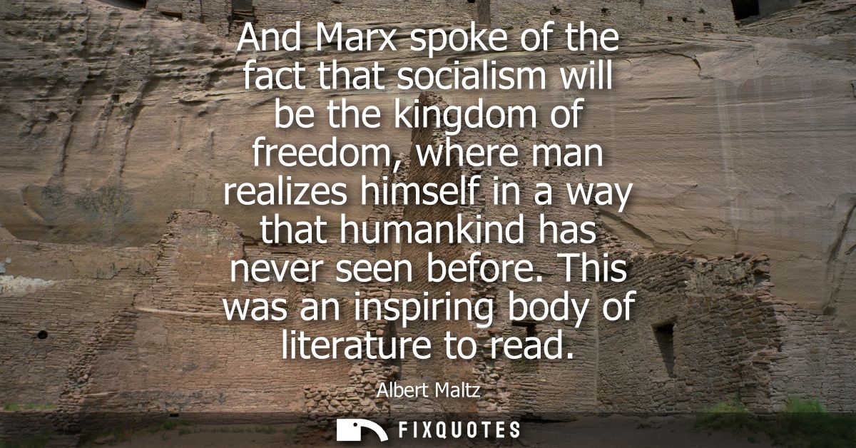 And Marx spoke of the fact that socialism will be the kingdom of freedom, where man realizes himself in a way that human