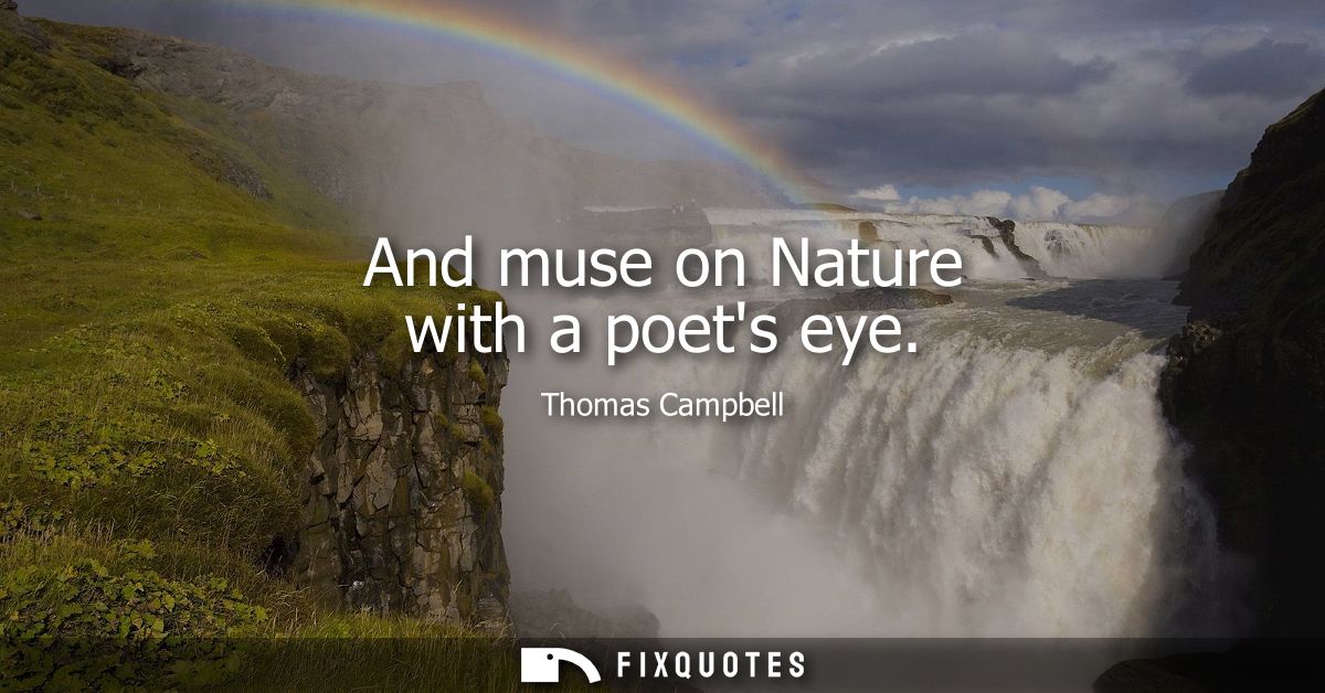 And muse on Nature with a poets eye