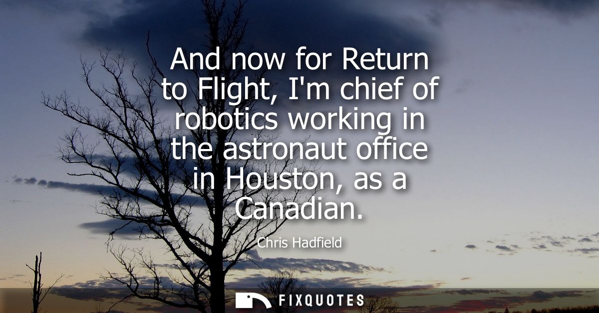 And now for Return to Flight, Im chief of robotics working in the astronaut office in Houston, as a Canadian