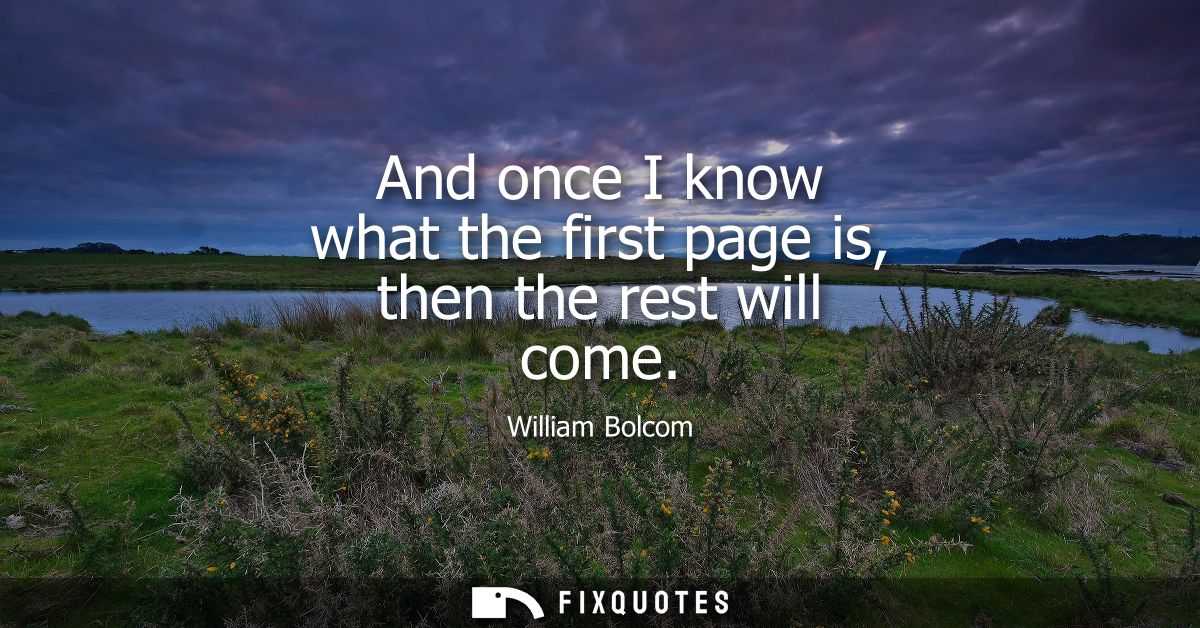 And once I know what the first page is, then the rest will come - William Bolcom