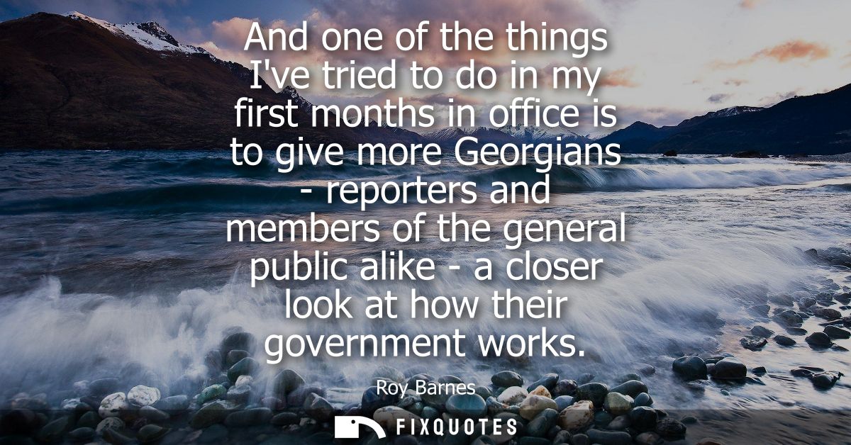 And one of the things Ive tried to do in my first months in office is to give more Georgians - reporters and members of 