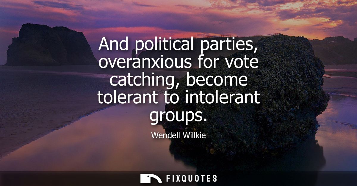 And political parties, overanxious for vote catching, become tolerant to intolerant groups
