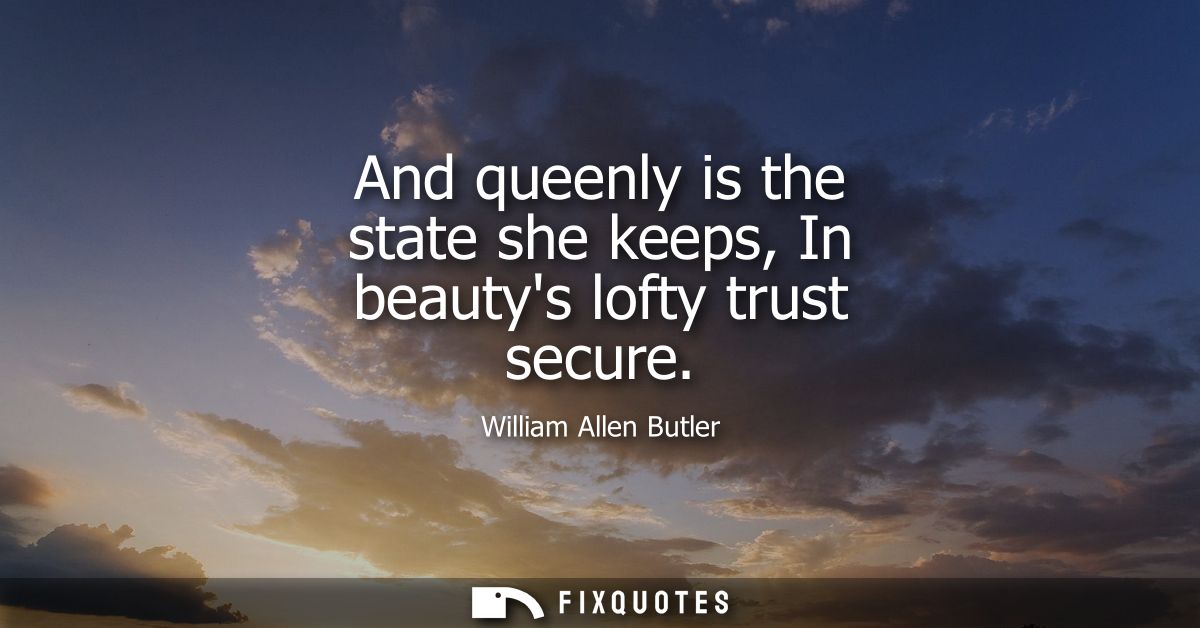 And queenly is the state she keeps, In beautys lofty trust secure
