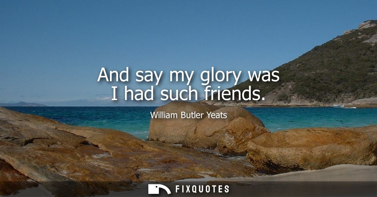 And say my glory was I had such friends