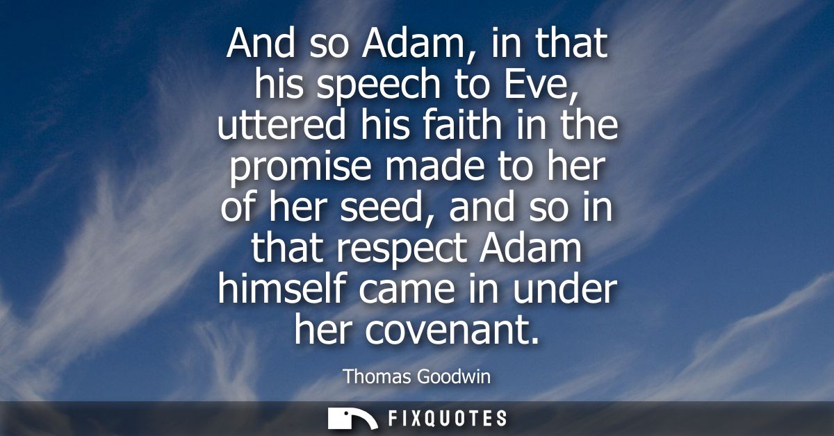 And so Adam, in that his speech to Eve, uttered his faith in the promise made to her of her seed, and so in that respect