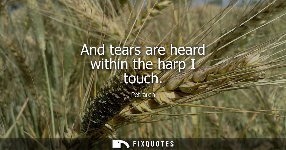 And tears are heard within the harp I touch