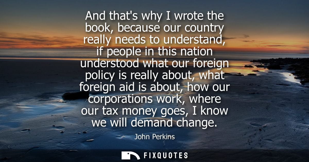 And thats why I wrote the book, because our country really needs to understand, if people in this nation understood what