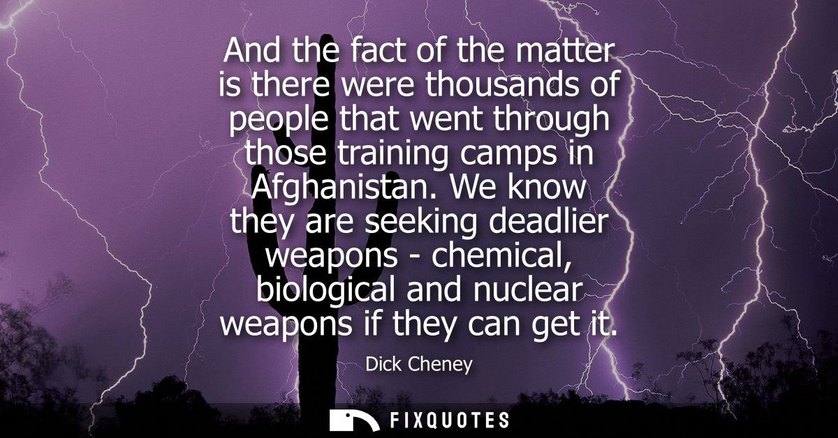 And the fact of the matter is there were thousands of people that went through those training camps in Afghanistan.