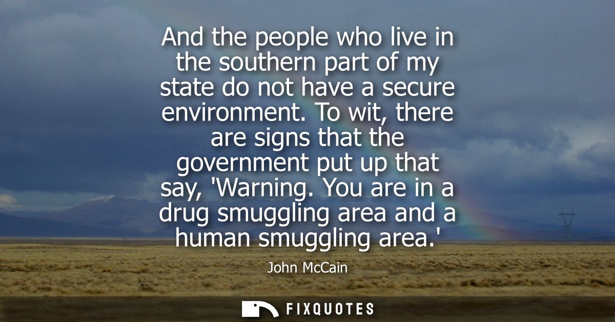And the people who live in the southern part of my state do not have a secure environment. To wit, there are signs that 