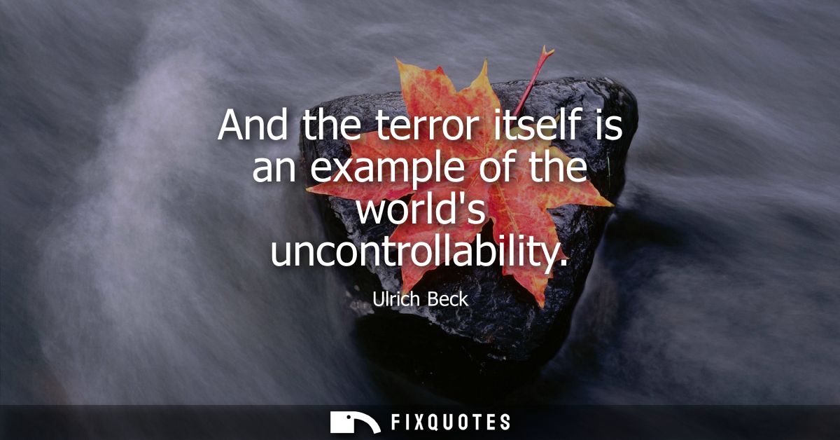 And the terror itself is an example of the worlds uncontrollability