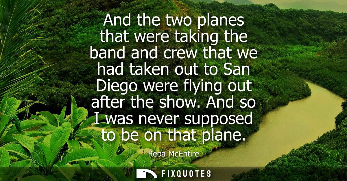 And the two planes that were taking the band and crew that we had taken out to San Diego were flying out after the show.
