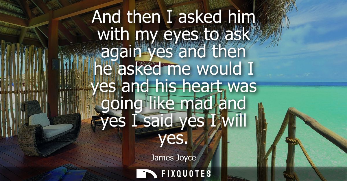 And then I asked him with my eyes to ask again yes and then he asked me would I yes and his heart was going like mad and