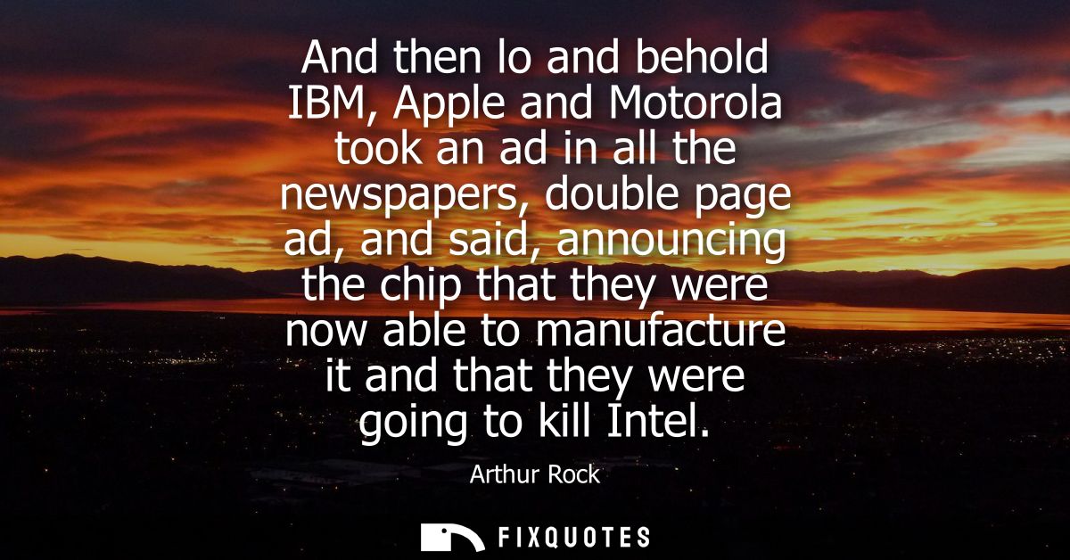 And then lo and behold IBM, Apple and Motorola took an ad in all the newspapers, double page ad, and said, announcing th
