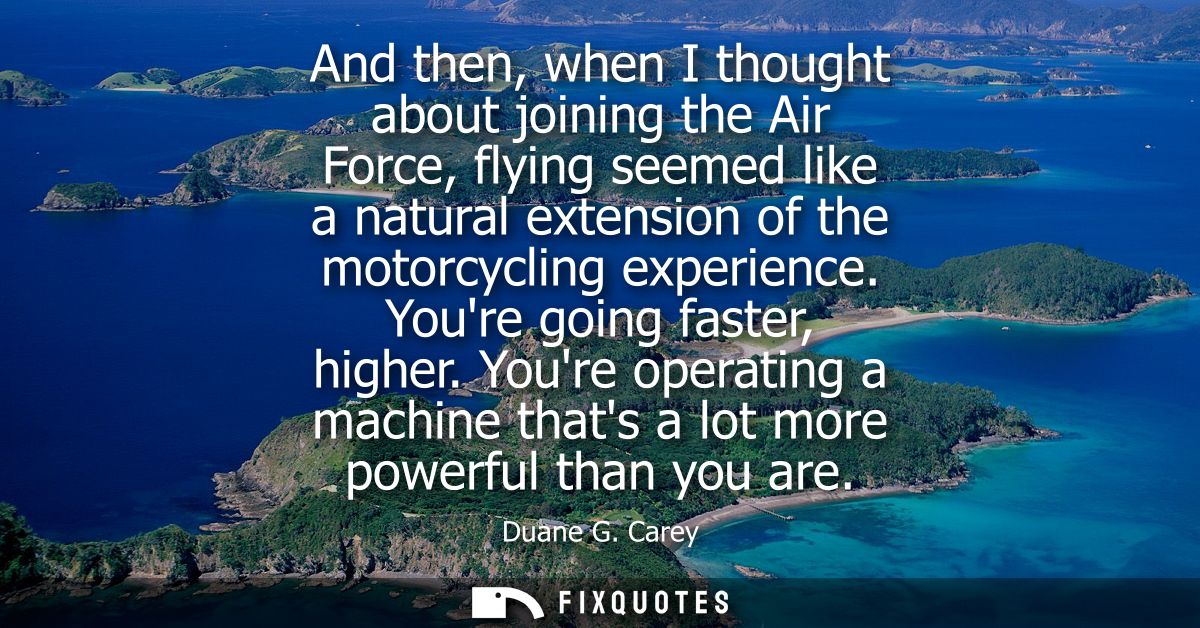 And then, when I thought about joining the Air Force, flying seemed like a natural extension of the motorcycling experie