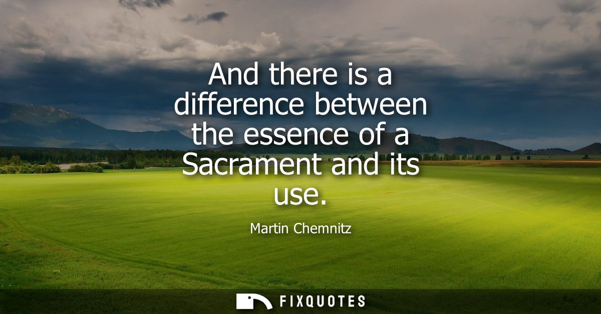 And there is a difference between the essence of a Sacrament and its use