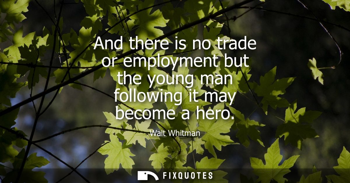 And there is no trade or employment but the young man following it may become a hero