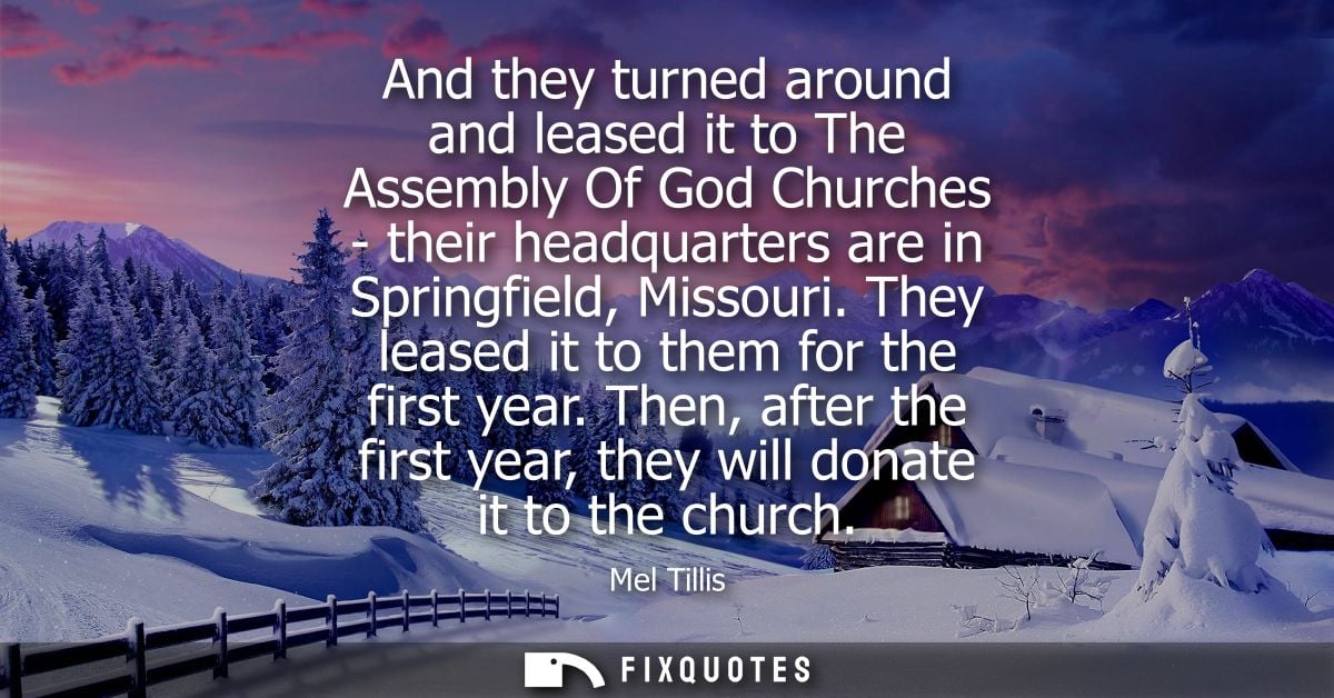 And they turned around and leased it to The Assembly Of God Churches - their headquarters are in Springfield, Missouri.