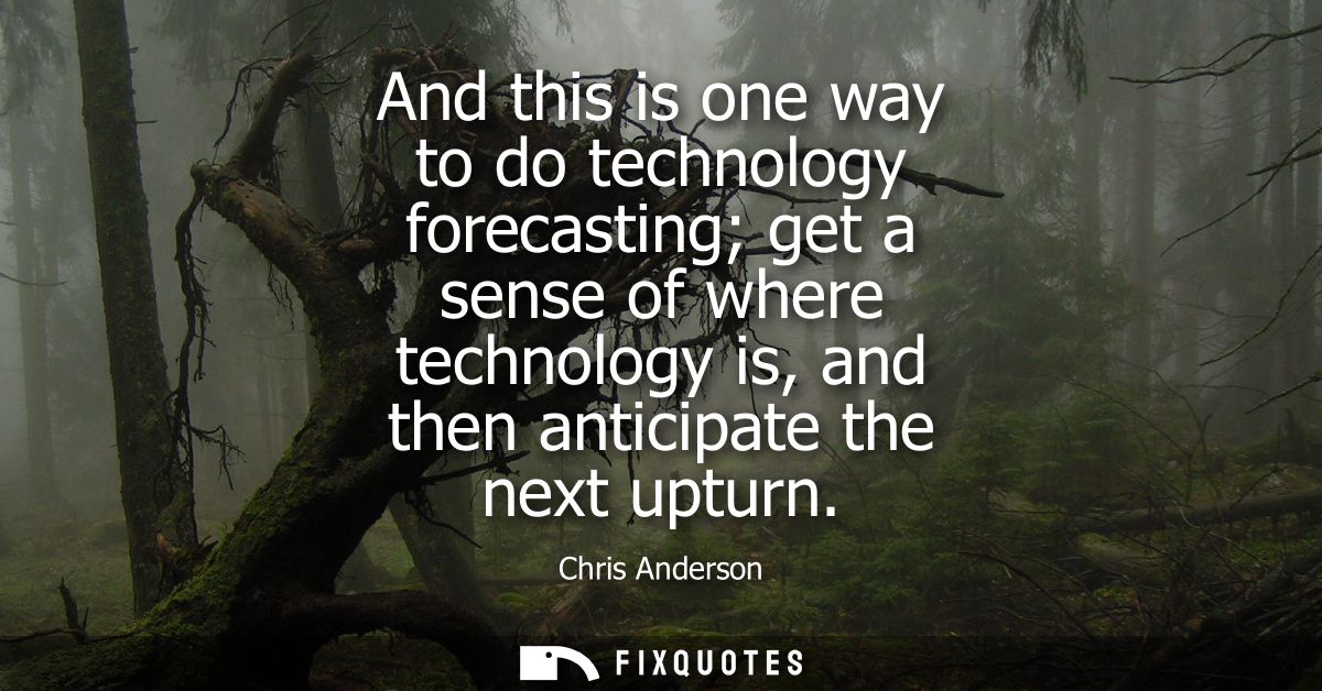 And this is one way to do technology forecasting get a sense of where technology is, and then anticipate the next upturn