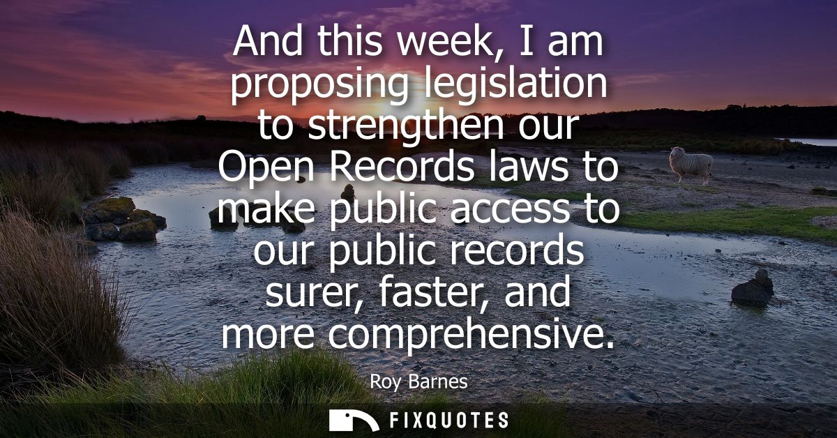 And this week, I am proposing legislation to strengthen our Open Records laws to make public access to our public record