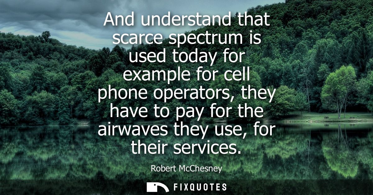 And understand that scarce spectrum is used today for example for cell phone operators, they have to pay for the airwave