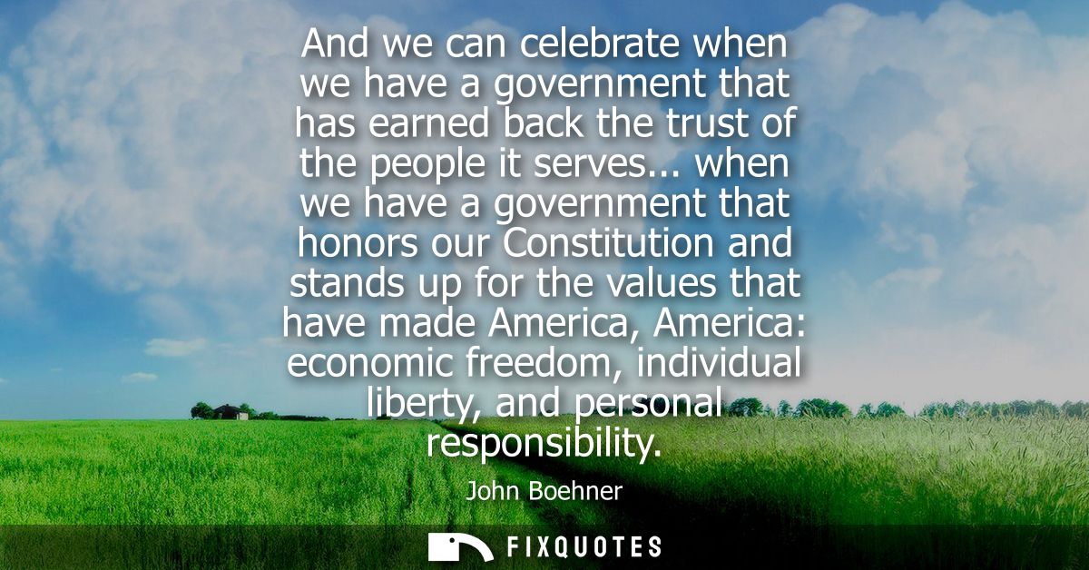 And we can celebrate when we have a government that has earned back the trust of the people it serves...