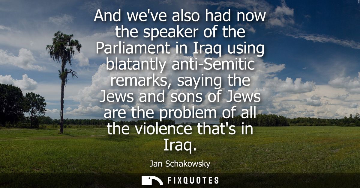 And weve also had now the speaker of the Parliament in Iraq using blatantly anti-Semitic remarks, saying the Jews and so