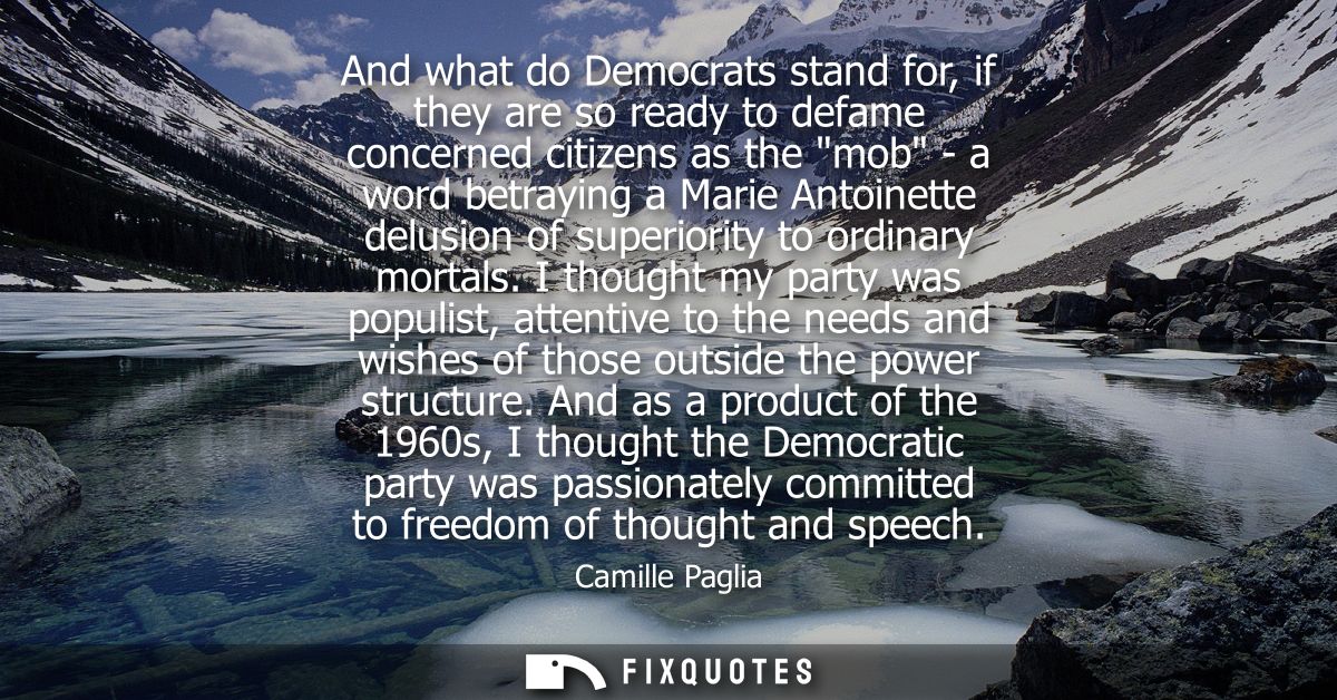 And what do Democrats stand for, if they are so ready to defame concerned citizens as the mob - a word betraying a Marie