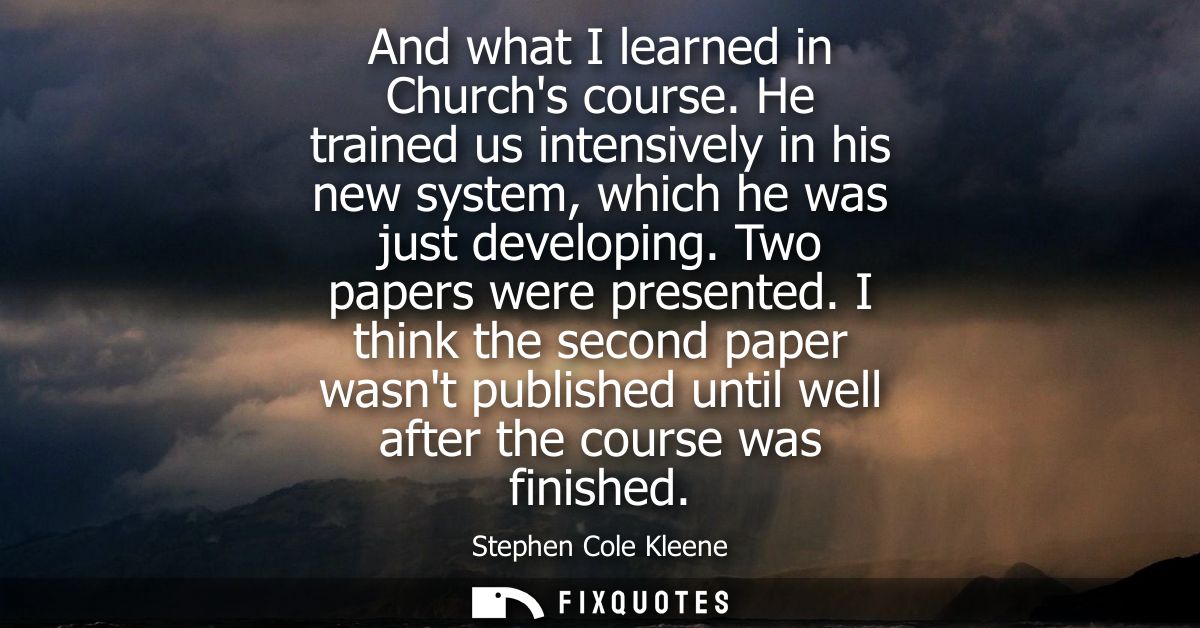 And what I learned in Churchs course. He trained us intensively in his new system, which he was just developing. Two pap