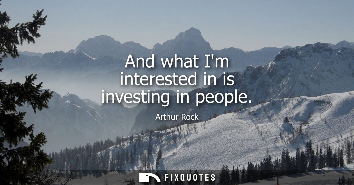 And what Im interested in is investing in people