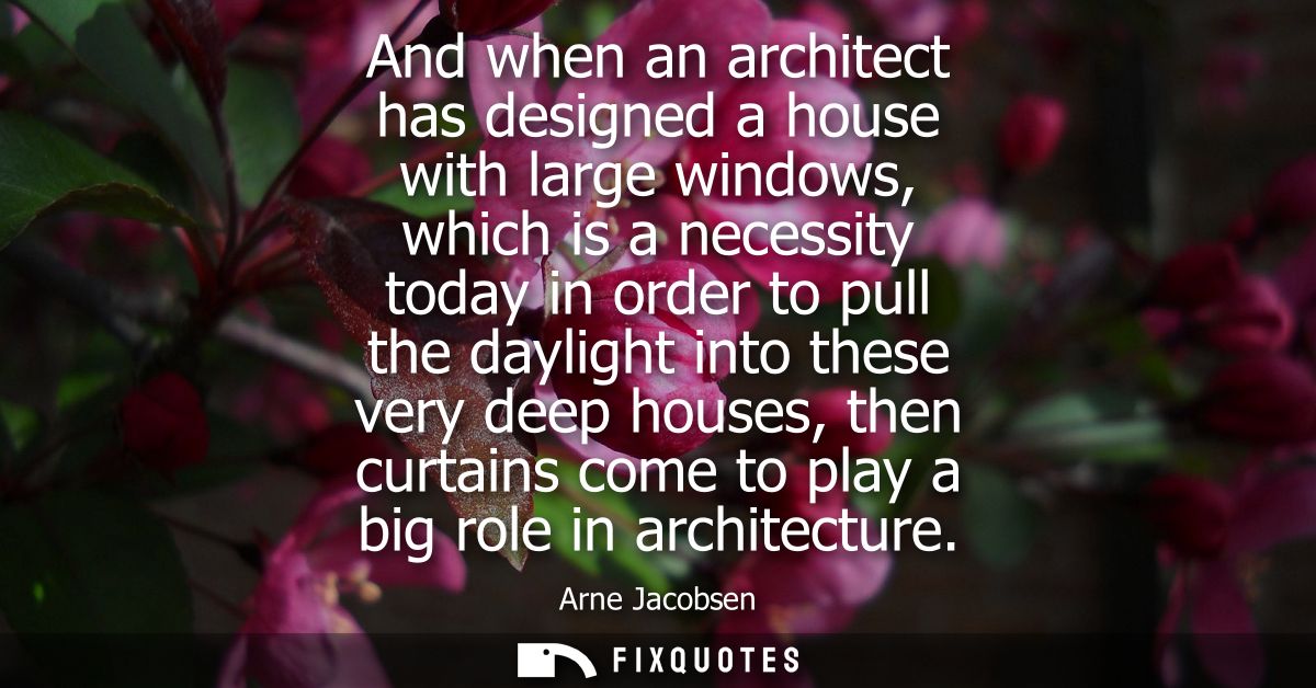 And when an architect has designed a house with large windows, which is a necessity today in order to pull the daylight 