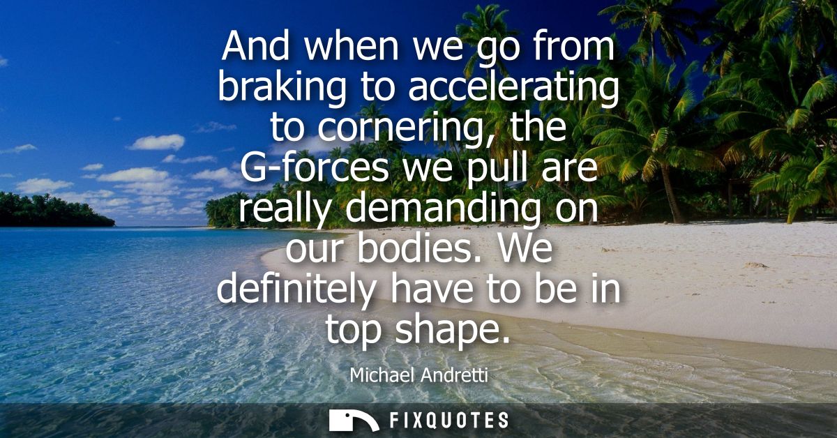 And when we go from braking to accelerating to cornering, the G-forces we pull are really demanding on our bodies. We de