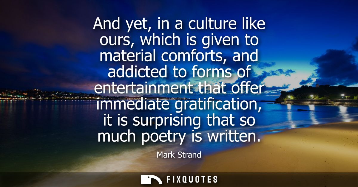 And yet, in a culture like ours, which is given to material comforts, and addicted to forms of entertainment that offer 