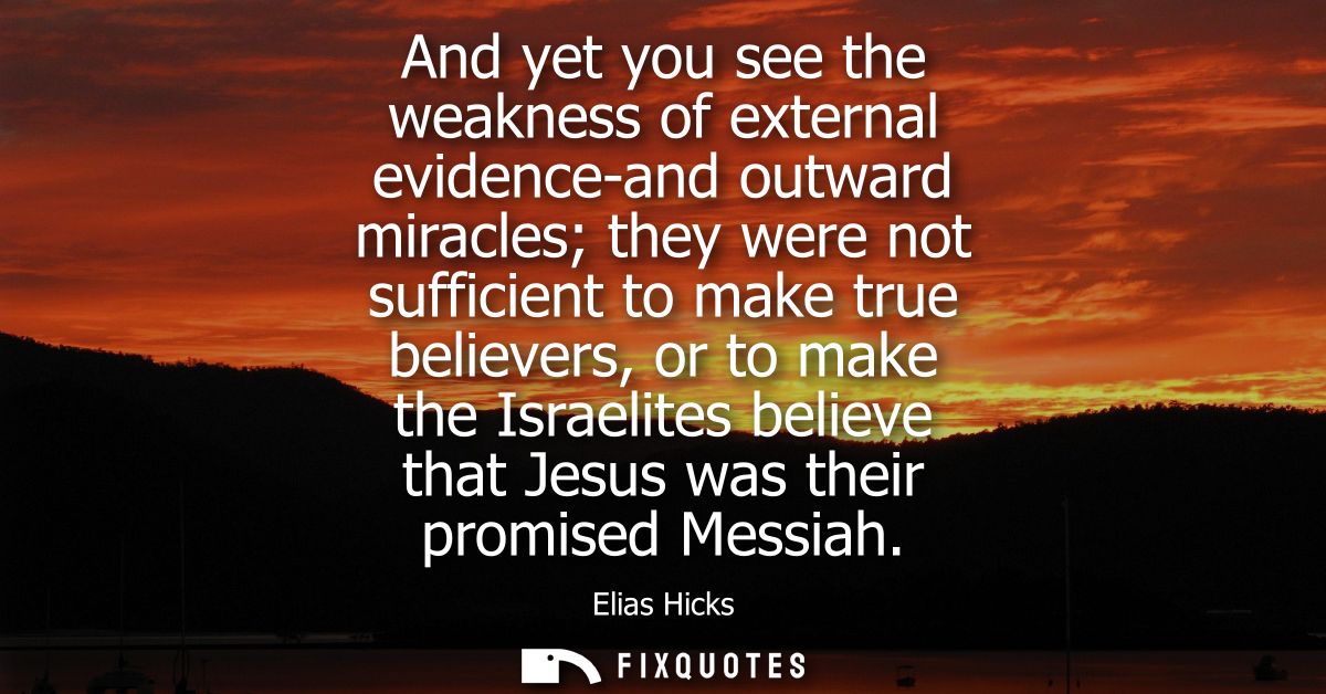 And yet you see the weakness of external evidence-and outward miracles they were not sufficient to make true believers, 