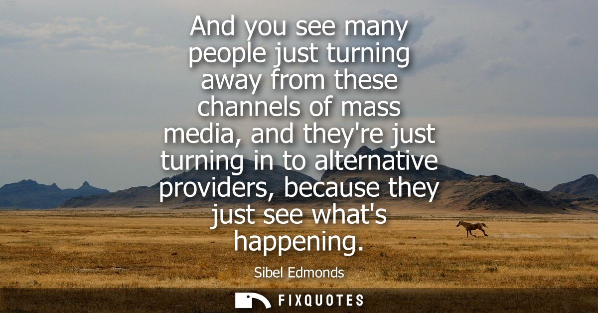 And you see many people just turning away from these channels of mass media, and theyre just turning in to alternative p