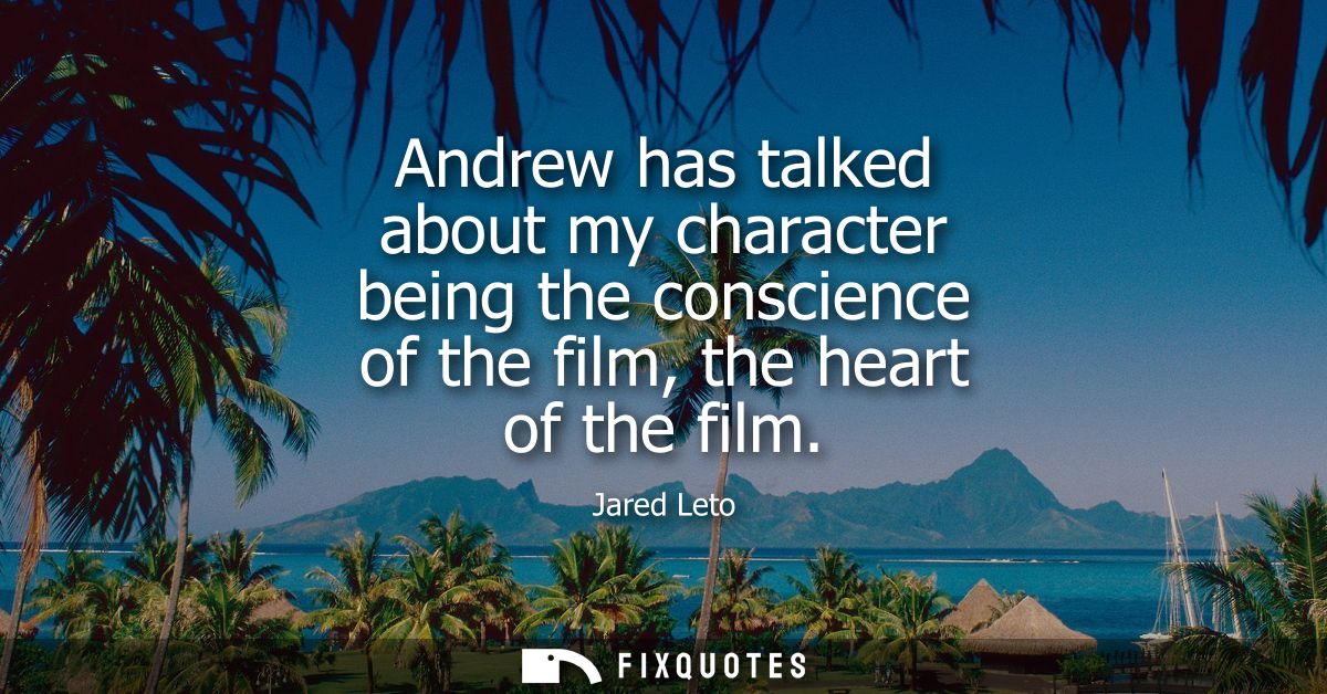 Andrew has talked about my character being the conscience of the film, the heart of the film